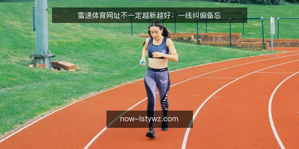 雷速体育网址不一定越新越好：一线纠偏备忘 — 误区：最新网址一定更可靠 配图
