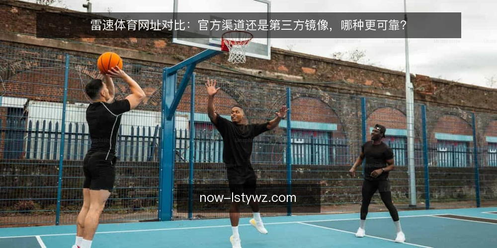 雷速体育网址对比：官方渠道还是第三方镜像，哪种更可靠？ — 对比框架：先看两个入口的差异在哪 配图