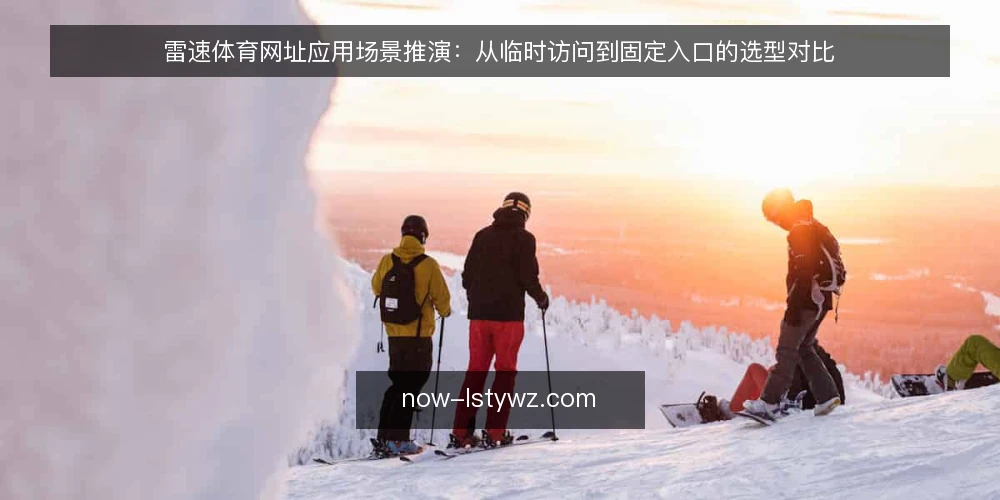 雷速体育网址应用场景推演：从临时访问到固定入口的选型对比 — 场景设定与约束条件 配图