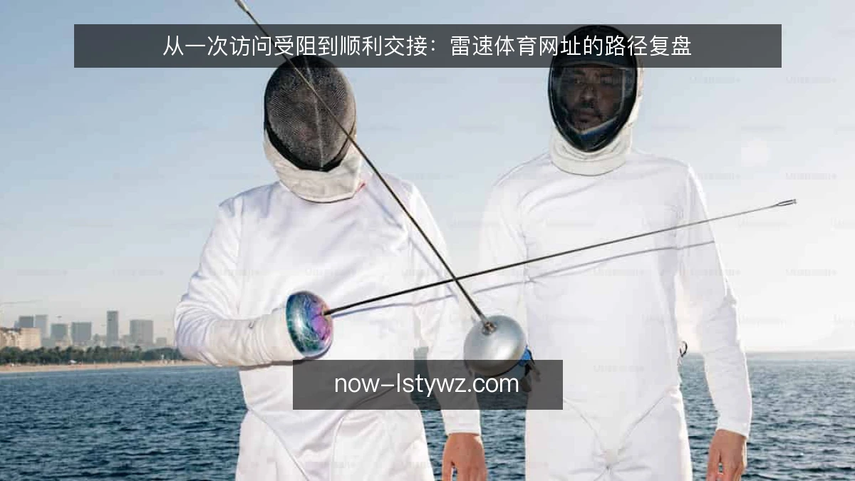 从一次访问受阻到顺利交接:雷速体育网址的路径复盘