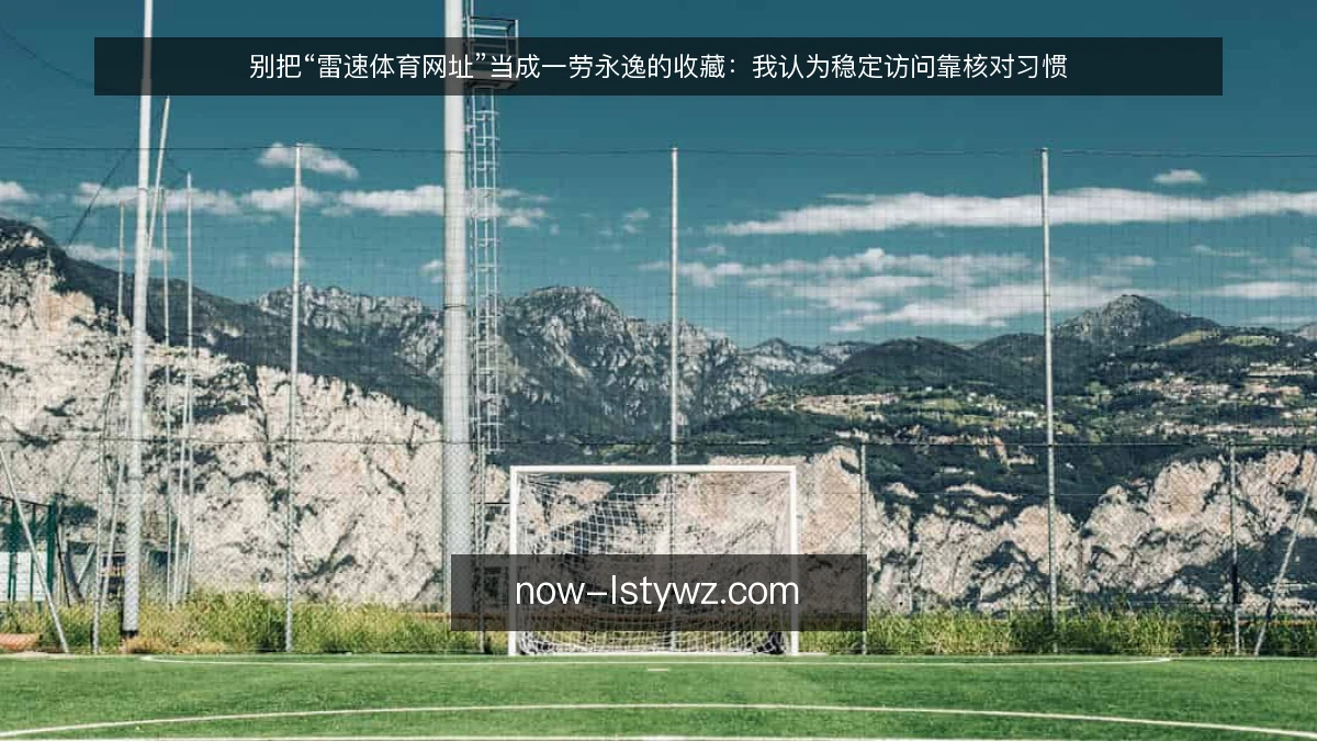 别把“雷速体育网址”当成一劳永逸的收藏：我认为稳定访问靠核对习惯