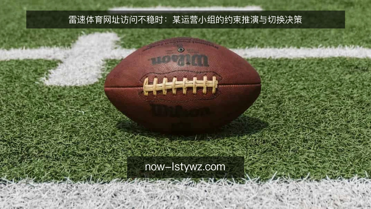 雷速体育网址访问不稳时:某运营小组的约束推演与切换决策