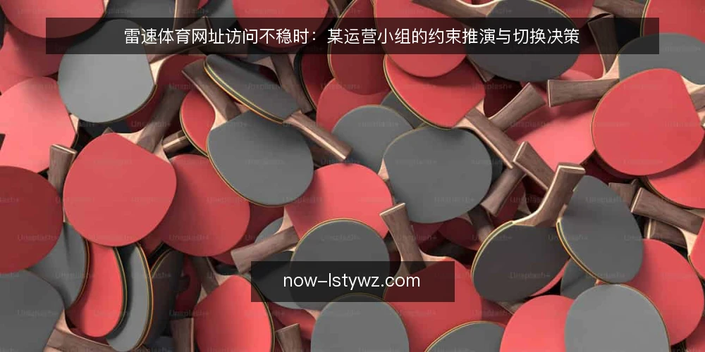雷速体育网址访问不稳时:某运营小组的约束推演与切换决策 — 场景起点:值班台上的访问受阻 配图
